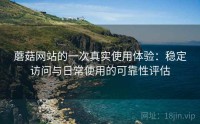 蘑菇网站的一次真实使用体验：稳定访问与日常使用的可靠性评估