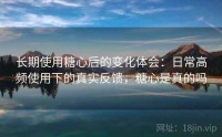 长期使用糖心后的变化体会：日常高频使用下的真实反馈，糖心是真的吗