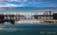 红桃影视日常使用笔记：功能设置复杂度与新手友好度评估，红桃影院充值会员会盗号吗