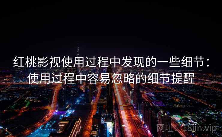 红桃影视使用过程中发现的一些细节：使用过程中容易忽略的细节提醒