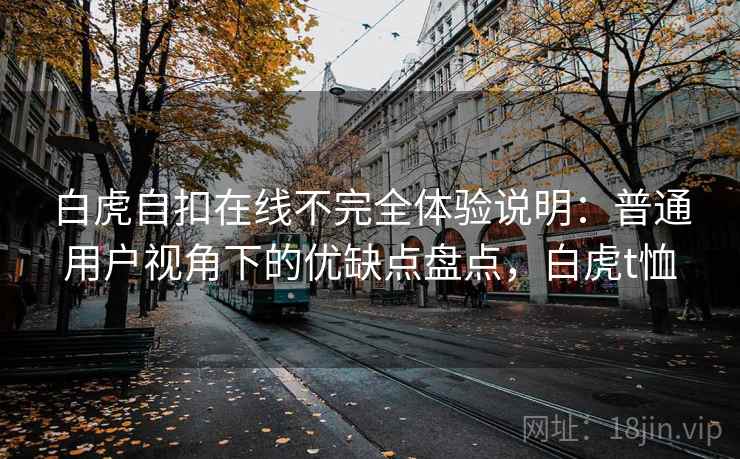 白虎自扣在线不完全体验说明：普通用户视角下的优缺点盘点，白虎t恤