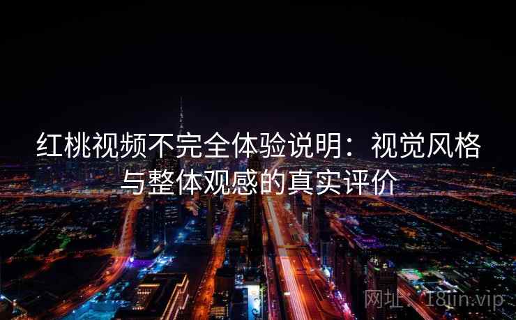 红桃视频不完全体验说明：视觉风格与整体观感的真实评价