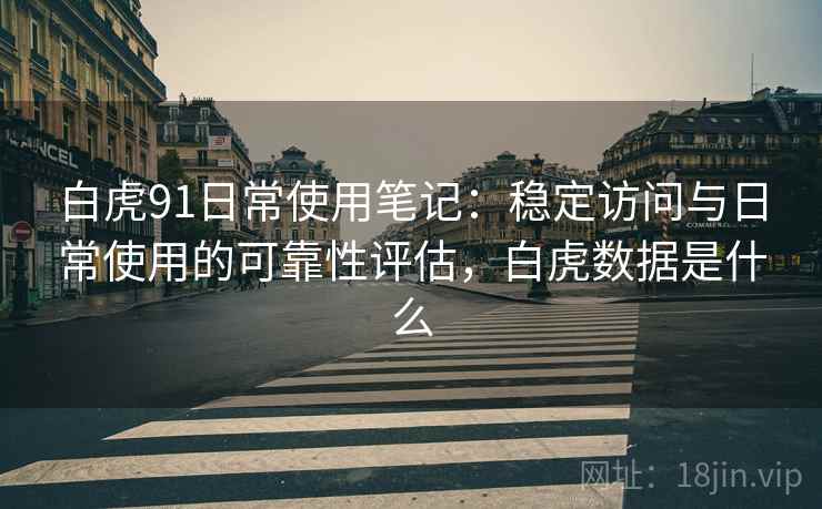 白虎91日常使用笔记：稳定访问与日常使用的可靠性评估，白虎数据是什么