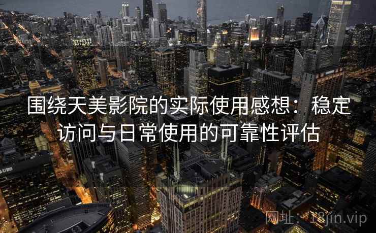 围绕天美影院的实际使用感想：稳定访问与日常使用的可靠性评估