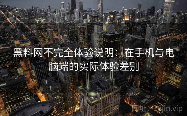 黑料网不完全体验说明：在手机与电脑端的实际体验差别