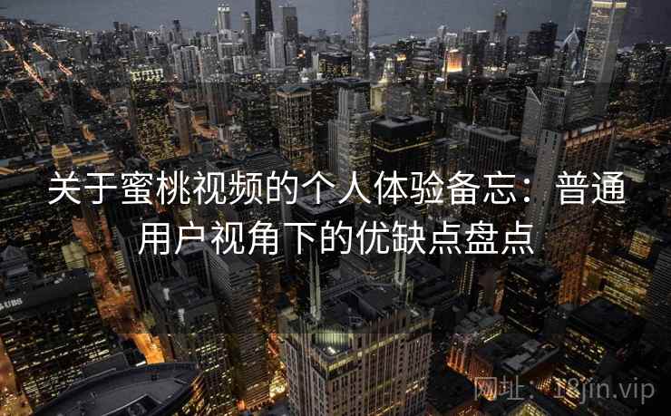 关于蜜桃视频的个人体验备忘：普通用户视角下的优缺点盘点