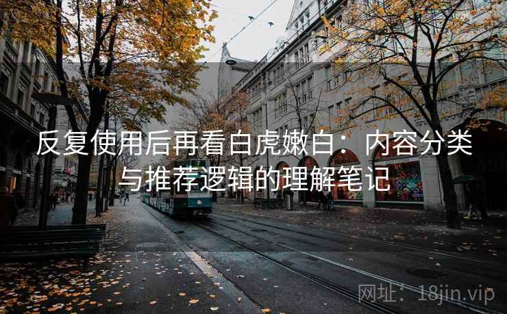 反复使用后再看白虎嫩白：内容分类与推荐逻辑的理解笔记