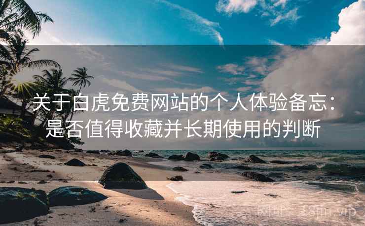 关于白虎免费网站的个人体验备忘：是否值得收藏并长期使用的判断