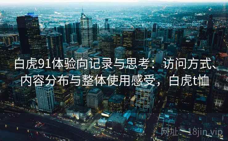 白虎91体验向记录与思考：访问方式、内容分布与整体使用感受，白虎t恤