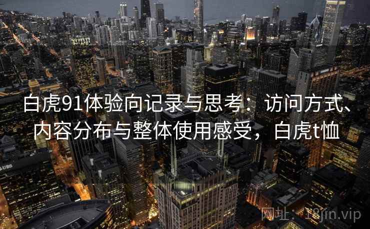 白虎91体验向记录与思考：访问方式、内容分布与整体使用感受，白虎t恤