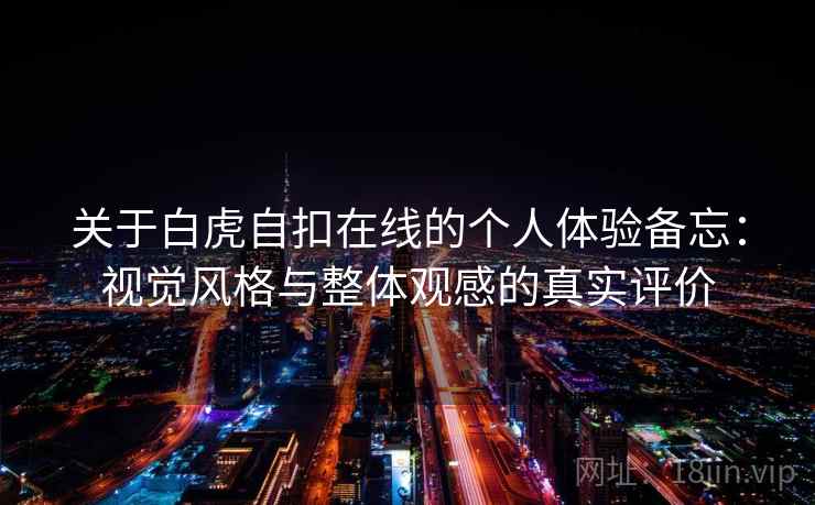 关于白虎自扣在线的个人体验备忘：视觉风格与整体观感的真实评价