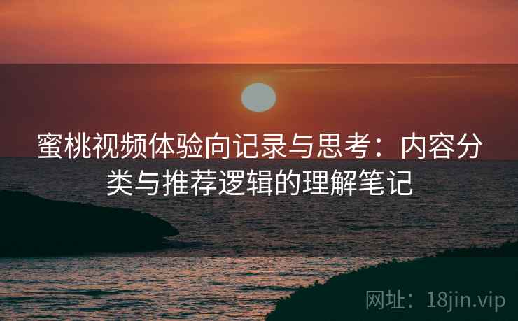 蜜桃视频体验向记录与思考：内容分类与推荐逻辑的理解笔记