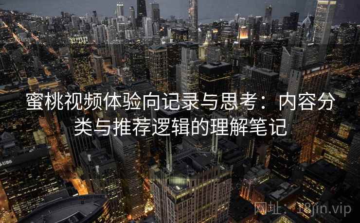 蜜桃视频体验向记录与思考：内容分类与推荐逻辑的理解笔记