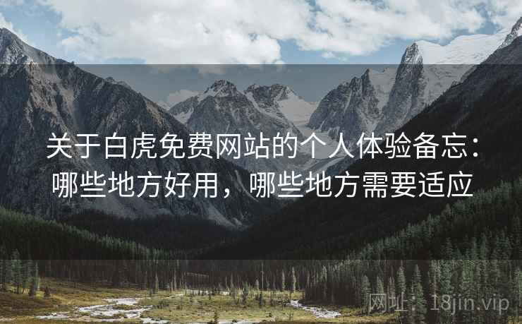 关于白虎免费网站的个人体验备忘：哪些地方好用，哪些地方需要适应